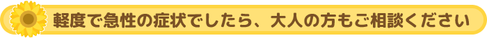 軽度で急性の症状でしたら、大人の方もご相談ください