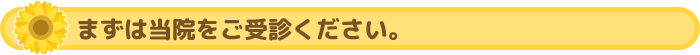 まずは当院をご受診ください。